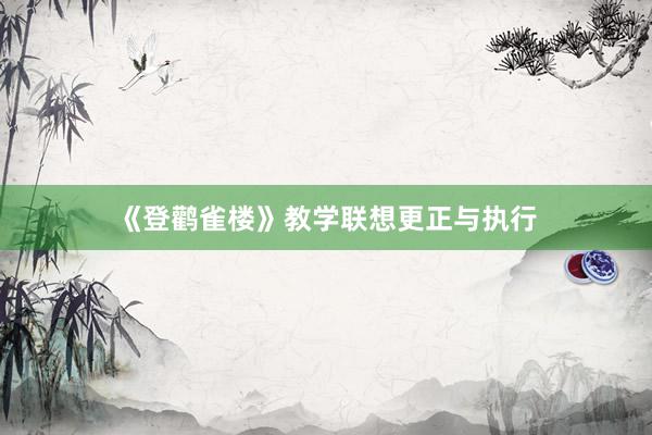《登鹳雀楼》教学联想更正与执行