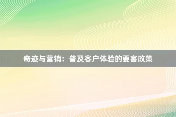 奇迹与营销：普及客户体验的要害政策